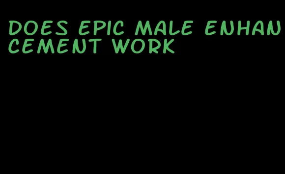 does epic male enhancement work