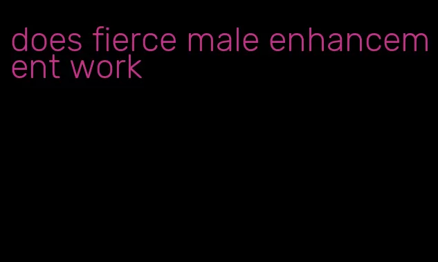 does fierce male enhancement work