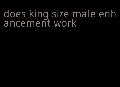 does king size male enhancement work