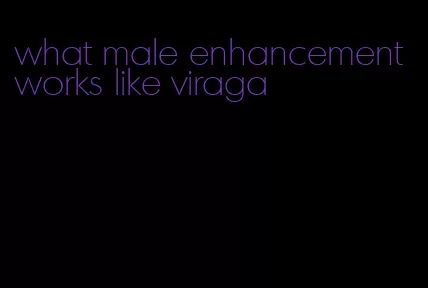 what male enhancement works like viraga