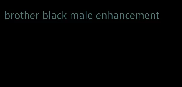 brother black male enhancement