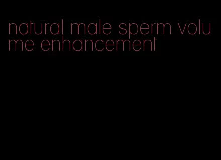 natural male sperm volume enhancement