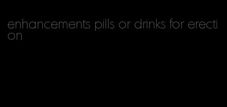 enhancements pills or drinks for erection