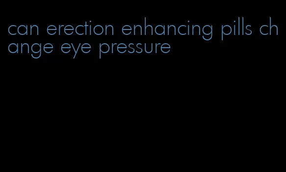 can erection enhancing pills change eye pressure