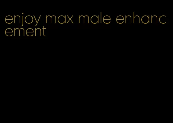 enjoy max male enhancement