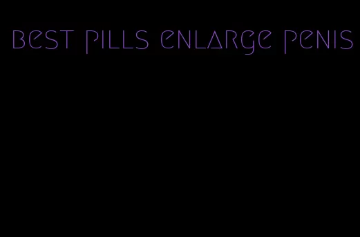 best pills enlarge penis