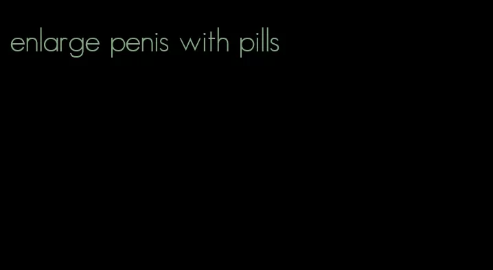 enlarge penis with pills