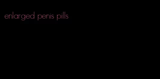 enlarged penis pills