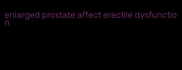 enlarged prostate affect erectile dysfunction