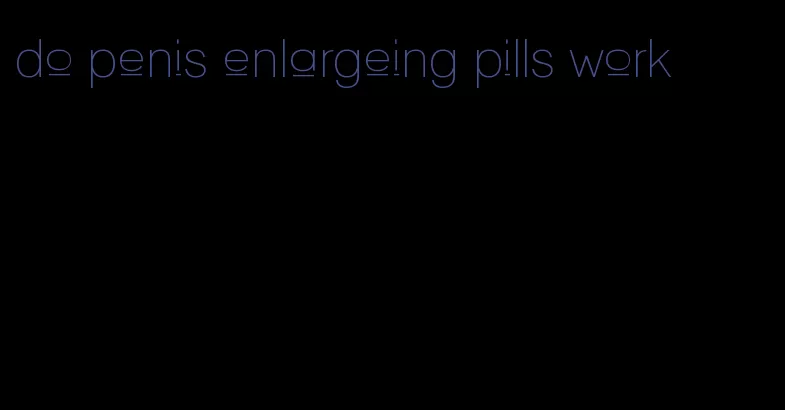 do penis enlargeing pills work