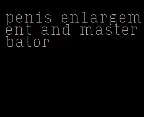 penis enlargement and masterbator