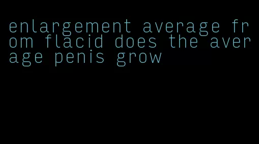 enlargement average from flacid does the average penis grow