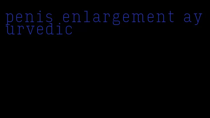 penis enlargement ayurvedic