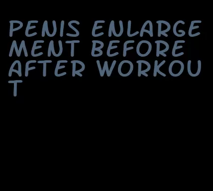 penis enlargement before after workout