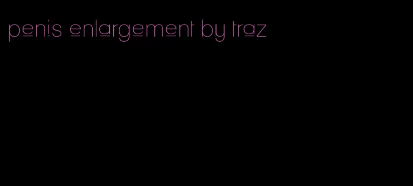 penis enlargement by traz