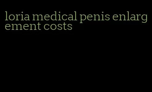 loria medical penis enlargement costs