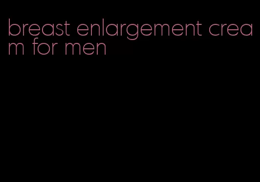 breast enlargement cream for men