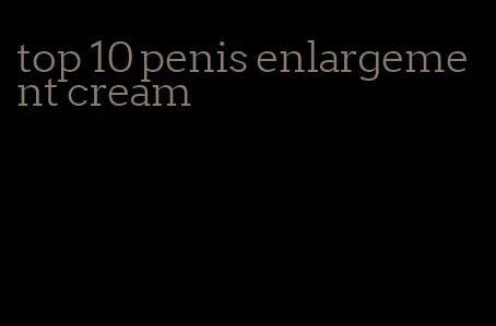 top 10 penis enlargement cream