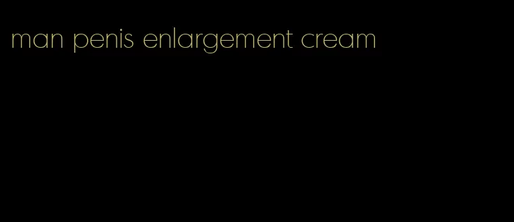 man penis enlargement cream