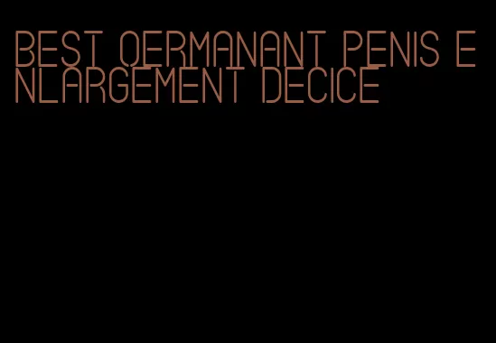 best oermanant penis enlargement decice