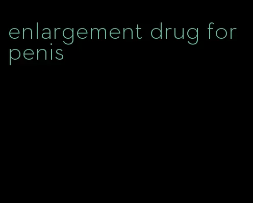 enlargement drug for penis