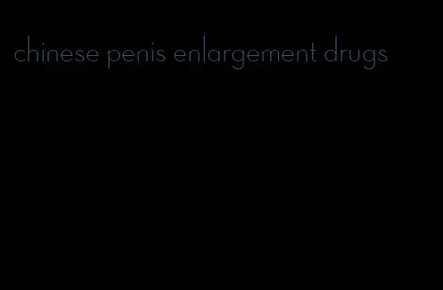 chinese penis enlargement drugs