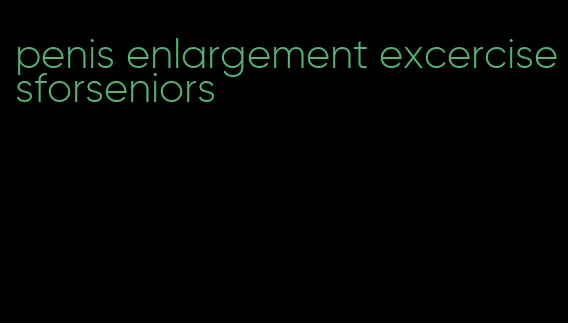 penis enlargement excercisesforseniors