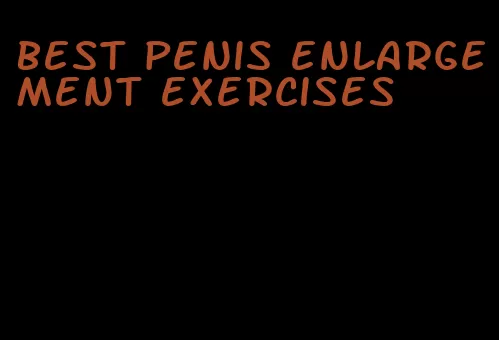 best penis enlargement exercises