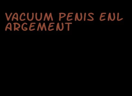 vacuum penis enlargement