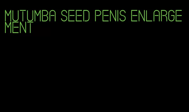 mutumba seed penis enlargement