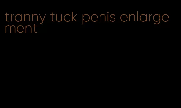 tranny tuck penis enlargement