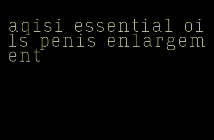 aqisi essential oils penis enlargement