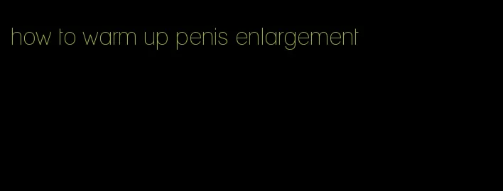 how to warm up penis enlargement