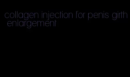 collagen injection for penis girth enlargement