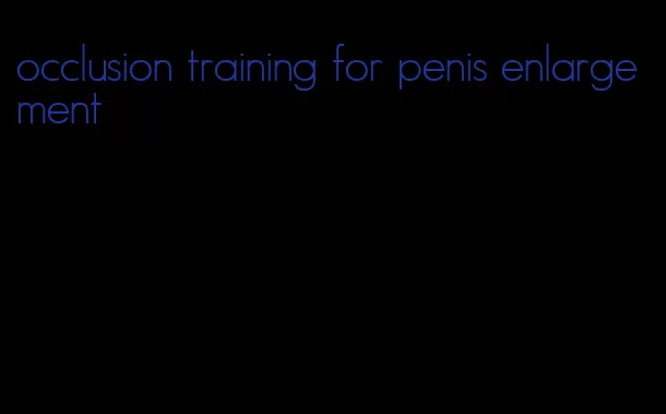 occlusion training for penis enlargement