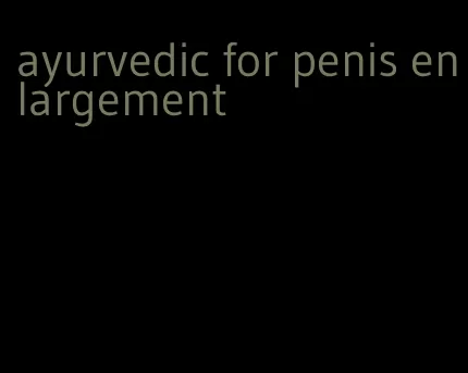 ayurvedic for penis enlargement