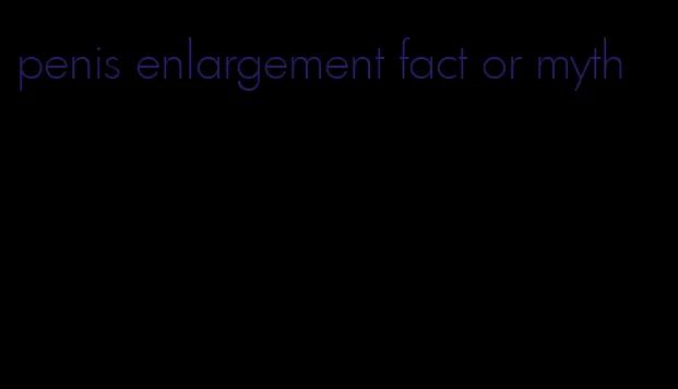 penis enlargement fact or myth