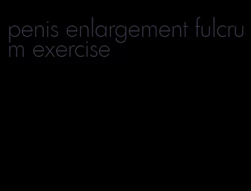 penis enlargement fulcrum exercise