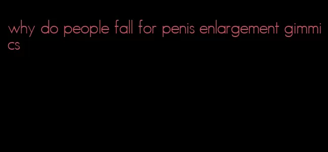 why do people fall for penis enlargement gimmics