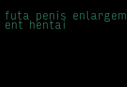 futa penis enlargement hentai