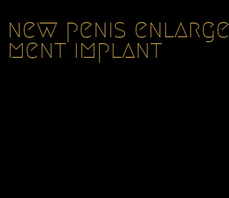 new penis enlargement implant