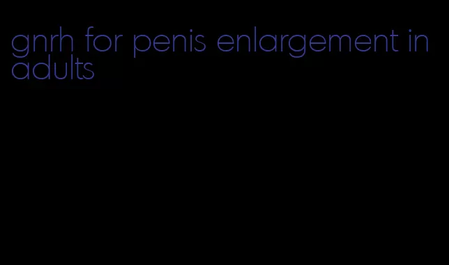 gnrh for penis enlargement in adults