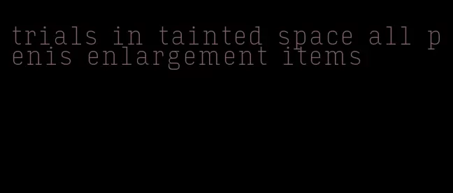 trials in tainted space all penis enlargement items