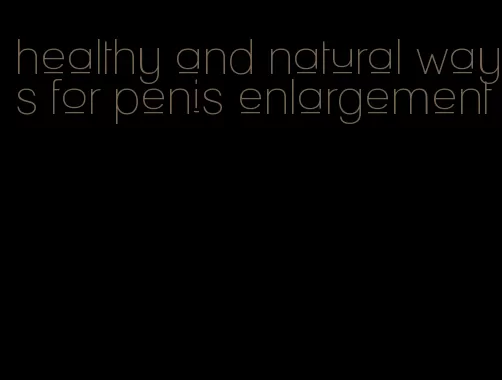 healthy and natural ways for penis enlargement