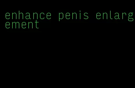 enhance penis enlargement