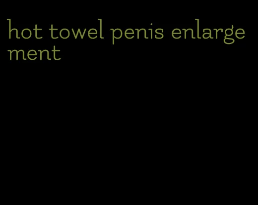 hot towel penis enlargement