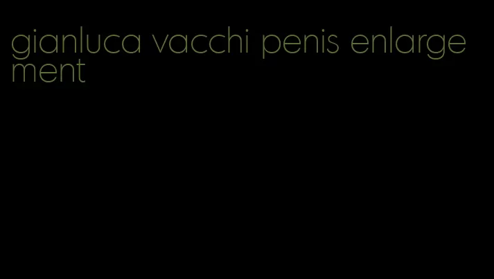 gianluca vacchi penis enlargement