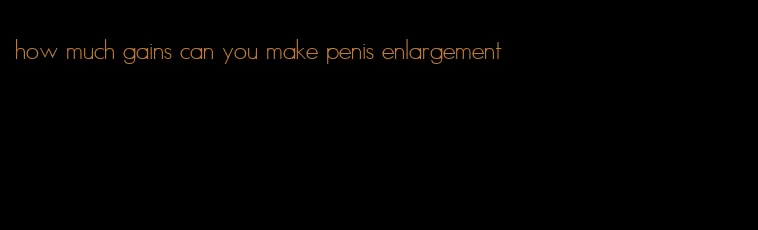 how much gains can you make penis enlargement