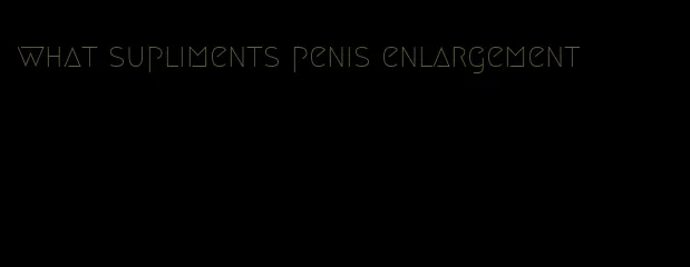 what supliments penis enlargement