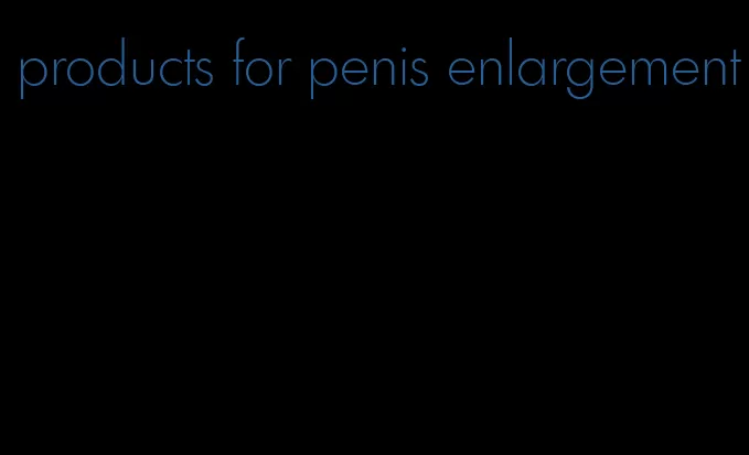 products for penis enlargement